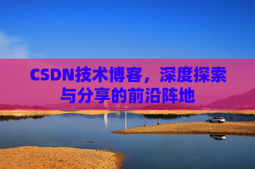 CSDN技术博客，深度探索与分享的前沿阵地